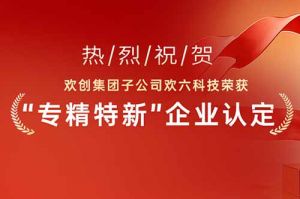 喜报！热烈祝贺AG集团(中国区)官方网站集团子公司欢六科技荣获“专精特新”企业认定
